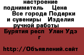 настроение подниматель) › Цена ­ 200 - Все города Подарки и сувениры » Изделия ручной работы   . Бурятия респ.,Улан-Удэ г.